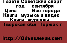 Газета Советский спорт 1955 год 20 сентября › Цена ­ 500 - Все города Книги, музыка и видео » Книги, журналы   . Тверская обл.,Торжок г.